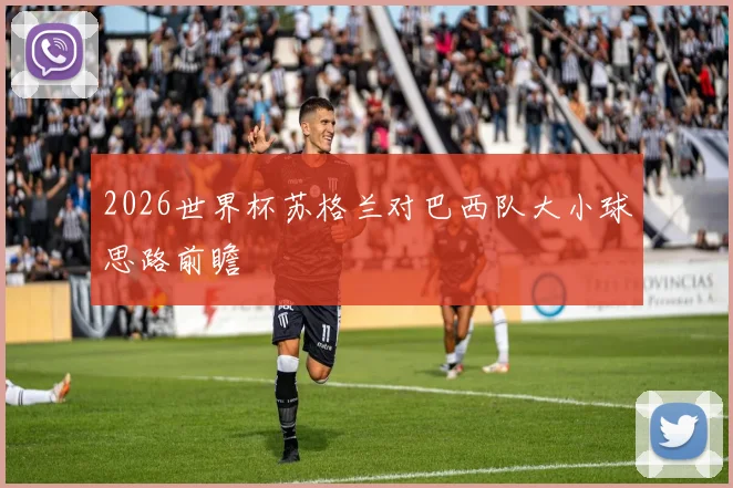2026世界杯苏格兰对巴西队大小球思路前瞻