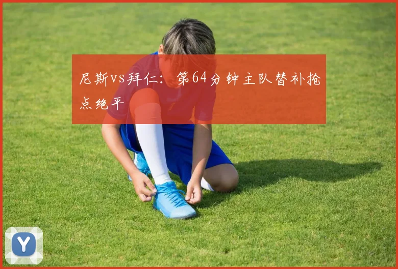 尼斯vs拜仁:第64分钟主队替补抢点绝平