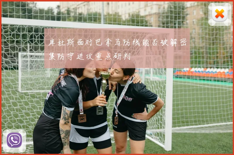 库杜斯面对巴拿马防线能否破解密集防守进攻重点研判