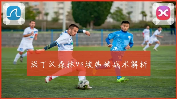 诺丁汉森林vs埃弗顿战术解析