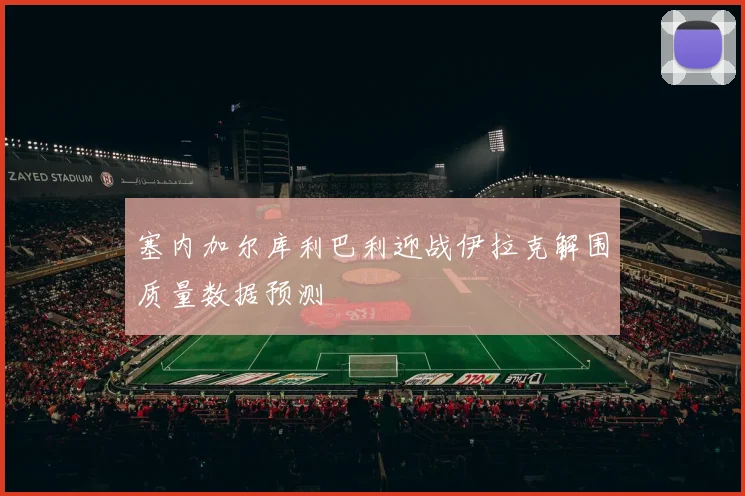 塞内加尔库利巴利迎战伊拉克解围质量数据预测