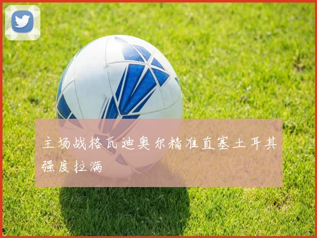主场战格瓦迪奥尔精准直塞土耳其强度拉满