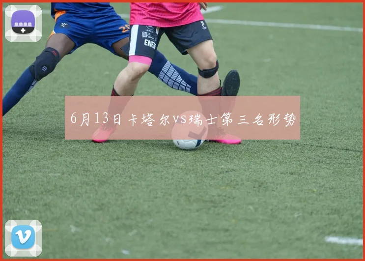 6月13日卡塔尔vs瑞士第三名形势