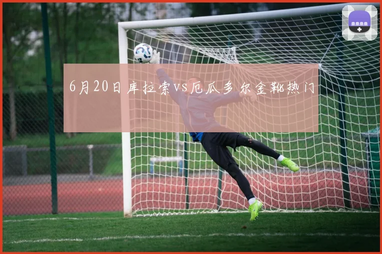6月20日库拉索vs厄瓜多尔金靴热门