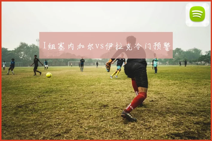 I组塞内加尔vs伊拉克冷门预警