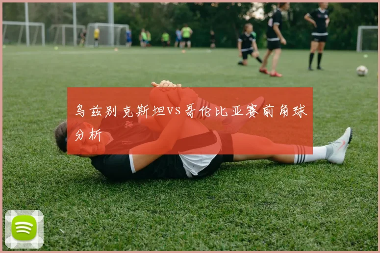 乌兹别克斯坦vs哥伦比亚赛前角球分析
