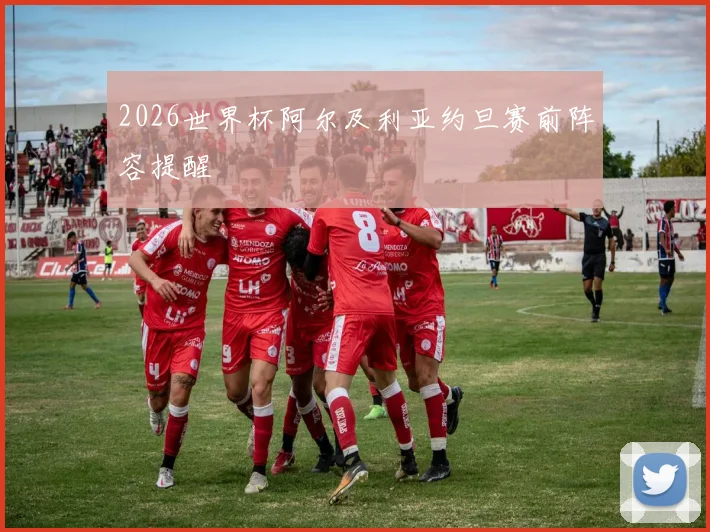 2026世界杯阿尔及利亚约旦赛前阵容提醒