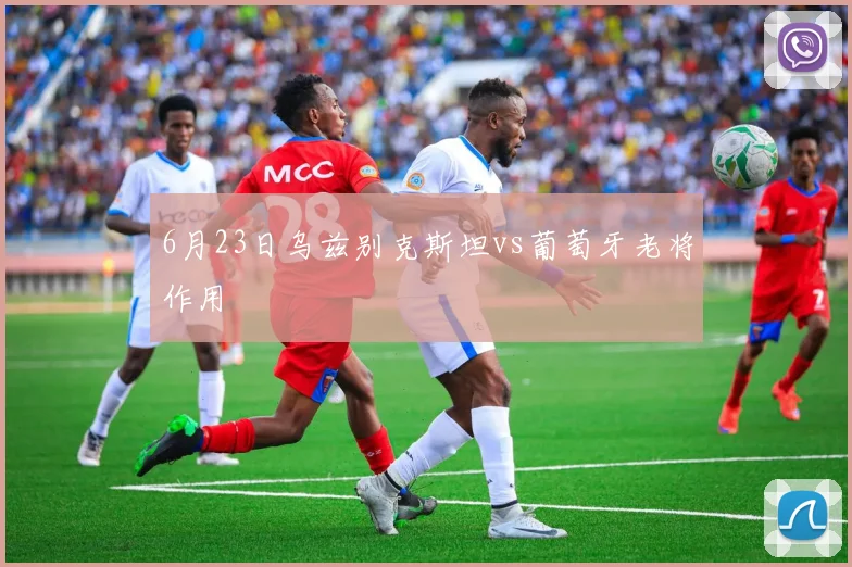 6月23日乌兹别克斯坦vs葡萄牙老将作用