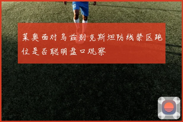 莱奥面对乌兹别克斯坦防线禁区跑位是否聪明盘口观察