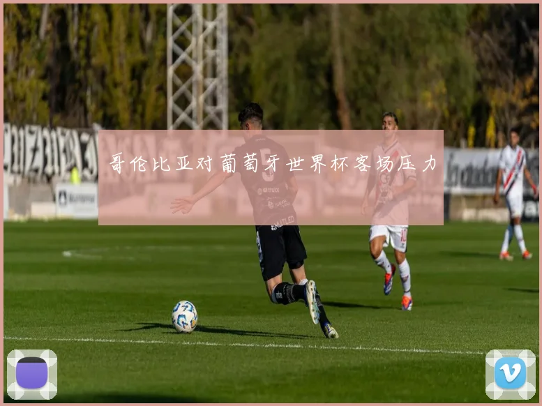 哥伦比亚对葡萄牙世界杯客场压力