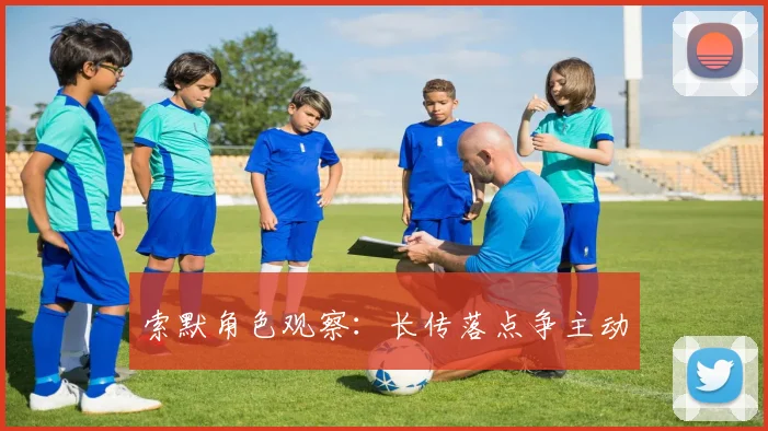 索默角色观察：长传落点争主动