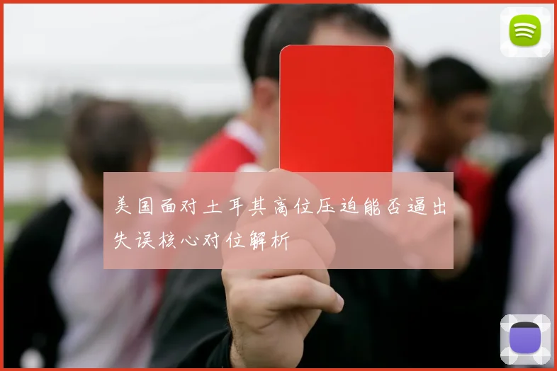 美国面对土耳其高位压迫能否逼出失误核心对位解析