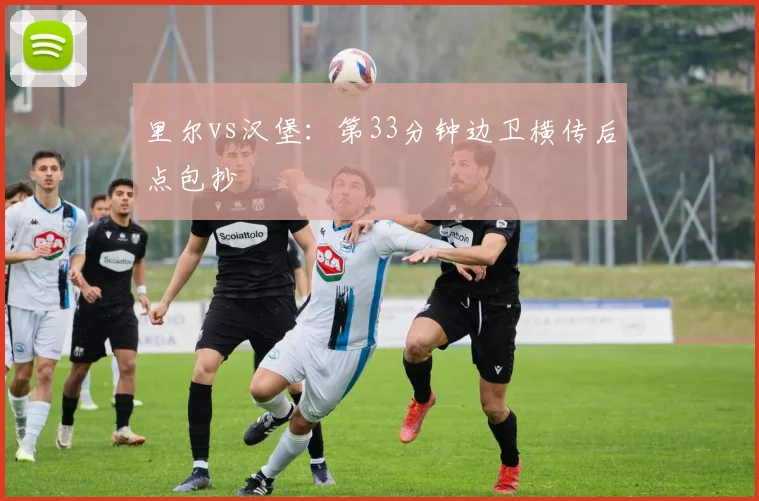 里尔vs汉堡：第33分钟边卫横传后点包抄