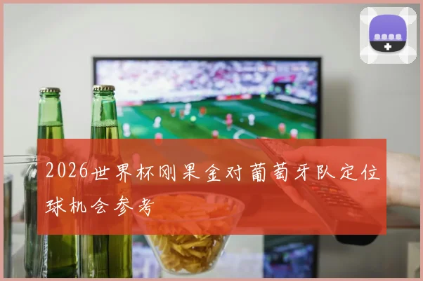 2026世界杯刚果金对葡萄牙队定位球机会参考